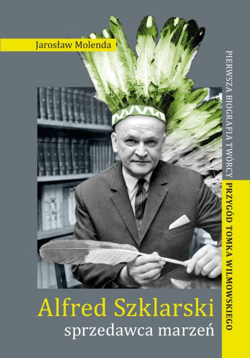 okładka książki pt. Alfred Szklarski: sprzedawca marzeń. Pierwsza biografia twórcy przygód Tomka Wilmowskiego